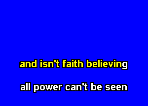 and isn't faith believing

all power can't be seen