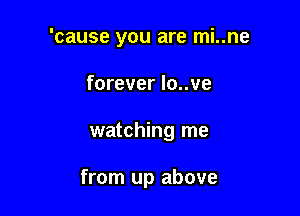 'cause you are mi..ne
forever lo..ve

watching me

from up above