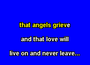 that angels grieve

and that love will

live on and never leave...