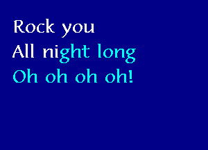 Rock you
All night long

Oh oh oh oh!