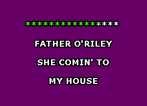 ikikikikikiklklklkikiilkikiklkik

FATHER O'RILEY

SHE COMIN' TO

MY HOUSE