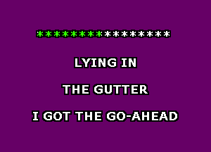 tiiitikiktiktiikikikikititx

LYING IN

THE GUTTER

I GOT THE GO-AHEAD