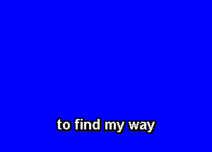 to find my way