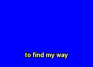 to find my way