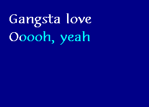 Gangsta love
Ooooh, yeah