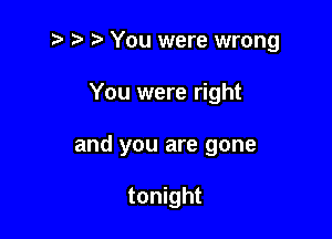 e e e You were wrong

You were right
and you are gone

tonight