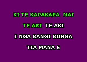 KI TE KAPAKAPA MAI

TE AKI TE AKI

I NGA RANGI RUNGA

TIA MANA E