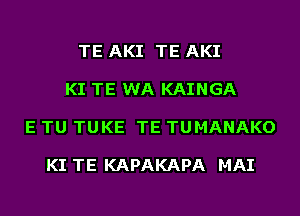 TE AKI TE AKI

KI TE WA KAINGA

E TU TUKE TE TUMANAKO

KI TE KAPAKAPA MAI