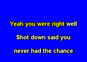 Yeah you were right well

Shot down said you

never had the chance