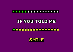 t  t ti  11x

IF YOU TOLD ME

SMILE