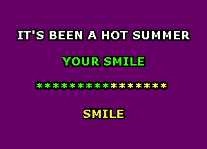 IT'S BEEN A HOT SUMMER

YOUR SMILE

lklkaiitiklkztitlkinkikitikitit

SMILE