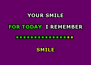 YOUR SMILE

FOR TODAY I REMEMBER

Stiintitlkikzkiiizkzkikikaukik

SMILE