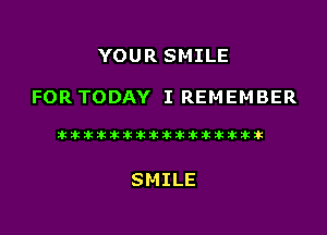 YOUR SMILE

FOR TODAY I REMEMBER

Stiintitlkikzkiiizkzkikikaukik

SMILE