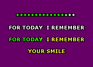 liihihihiliiliiliihiliihihihihihihih

FOR TODAY I REMEMBER

FOR TODAY I REMEMBER

YOUR SMILE