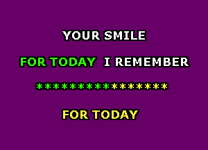 YOUR SMILE

FOR TODAY I REMEMBER

liihihihiliiliiliihiliihihihihihihih

FOR TODAY