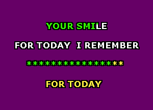 YOUR SMILE

FOR TODAY I REMEMBER

liihihihiliiliiliihiliihihihihihihih

FOR TODAY