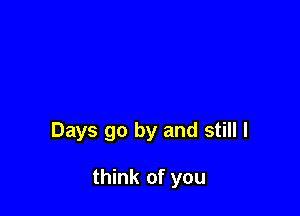 Days go by and still I

think of you