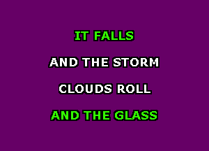 IT FALLS

AND THE STORM

CLOUDS ROLL

AND THE GLASS