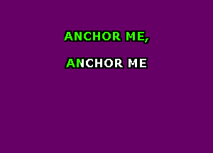 ANCHOR ME,

ANCHOR ME