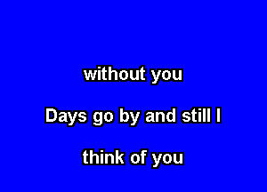 without you

Days go by and still I

think of you