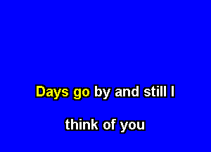 Days go by and still I

think of you