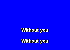Without you

Without you