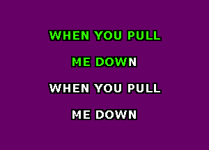 WHEN YOU PULL

ME DOWN

WHEN YOU PULL

ME DOWN