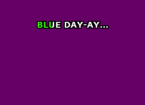 BLUE DAY-AY...