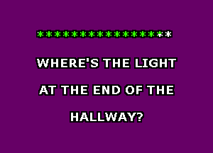 ahlhillillilliittticitiitk 2ik381k

WHERE'S THE LIGHT

AT THE END OF THE

HALLWAY?

g