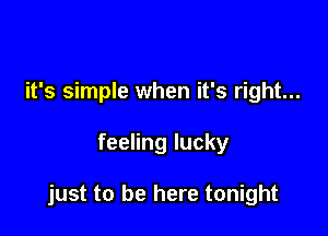 it's simple when it's right...

feeling lucky

just to be here tonight