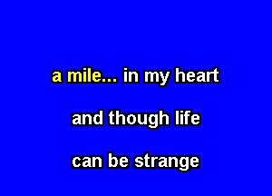 a mile... in my heart

and though life

can be strange
