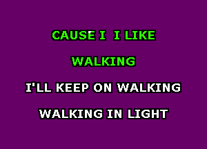 CAUSE I I LIKE

WALKING

I'LL KEEP ON WALKING

WALKING IN LIGHT