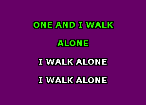 ONE AND I WALK
ALONE

I WALK ALON E

I WALK ALON E