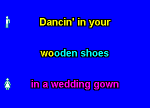 Dancin' in your

wooden shoes