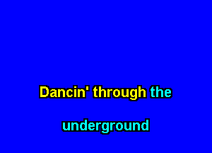 Dancin' through the

underground