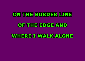 ON THE BORDER LINE
OF THE EDGE AND

WHERE I WALK ALONE