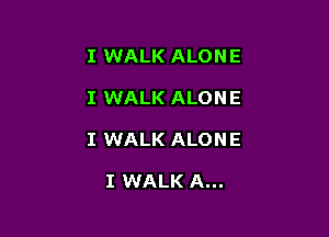 I WALK ALON E

I WALK ALON E

I WALK ALON E

I WALK A...