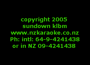 copyright 2005
sundown klbm

www.nzkaraoke.co.nz
th intlz 64-9-4241438
or in NZ 09-4241438