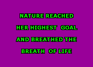NATURE REACHED
HER HIGHEST GOAL

AND BREATHED THE

BREATH OF LIFE

g