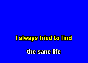 I always tried to find

the sane life