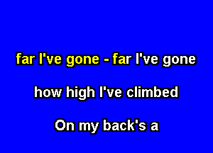 far I've gone - far I've gone

how high I've climbed

On my back's a
