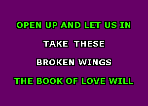 OPEN UP AND LET US IN

TAKE TH ESE

BROKEN WINGS

THE BOOK OF LOVE WILL