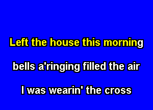 Left the house this morning
bells a'ringing filled the air

I was wearin' the cross