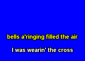 bells a'ringing filled the air

I was wearin' the cross
