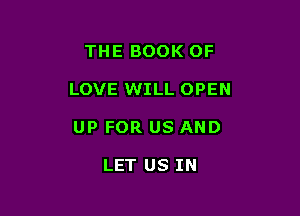 THE BOOK OF

LOVE WILL OPEN

UP FOR US AND

LET US IN