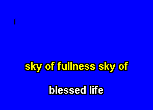 sky of fullness sky of

blessed life