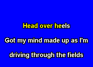 Head over heels

Got my mind made up as I'm

driving through the fields