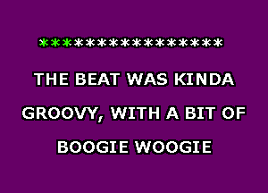 acacacacacacacacacacacacacacacac

THE BEAT WAS KINDA
GROOW, WITH A BIT OF
BOOGIE WOOGIE