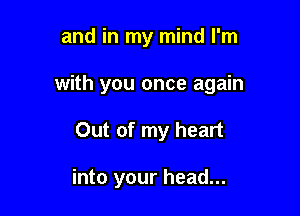 and in my mind I'm
with you once again

Out of my heart

there's a place for you