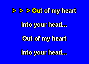 r) '5' Out of my heart
into your head...

Out of my heart

into your head...